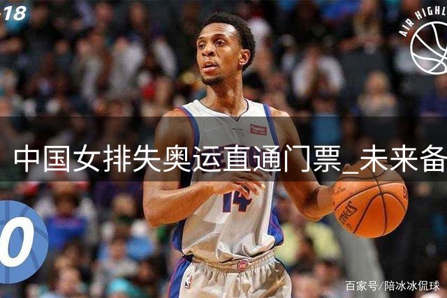 中国女排失奥运直通门票 未来备战挑战加剧