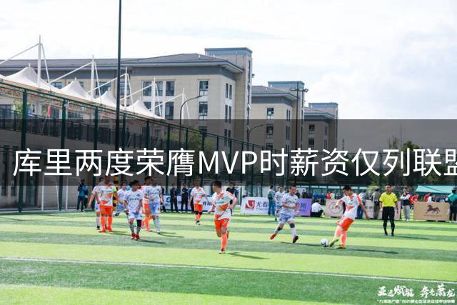 库里两度荣膺MVP时薪资仅列联盟第82位